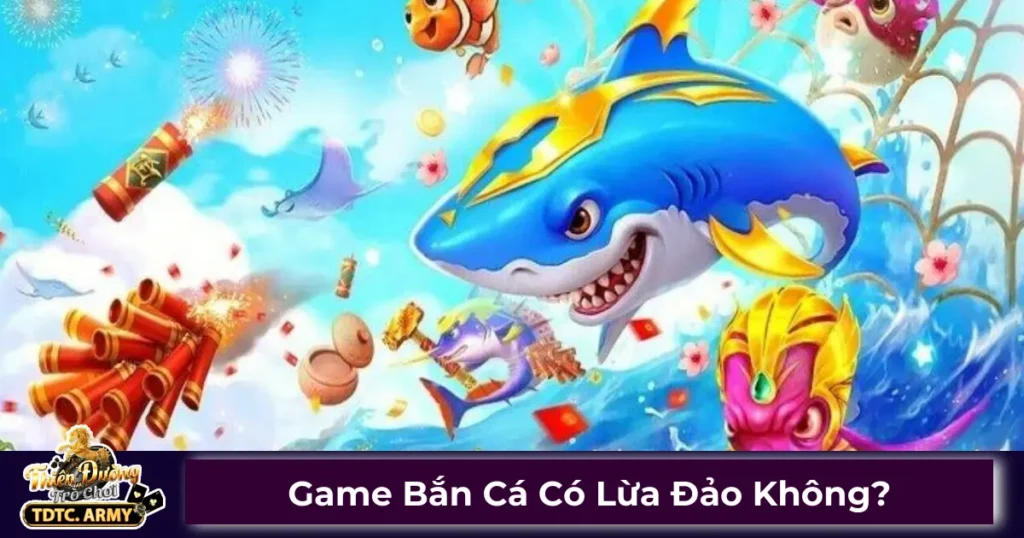 Game Bắn Cá Có Lừa Đảo Không? Sự Thật Về Game Tại TDTC 1 Game bắn cá có gian lận không?